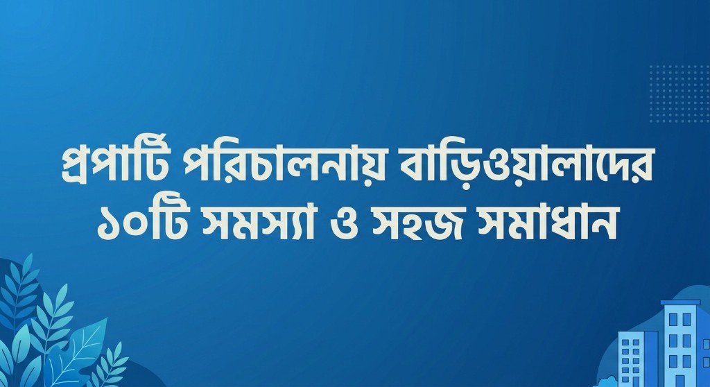 প্রপার্টির পরিচালনায় বাড়িওয়ালাদের ১০টি সমস্যা ও সহজ সমাধান
